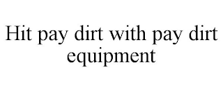 HIT PAY DIRT WITH PAY DIRT EQUIPMENT