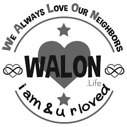 WE ALWAYS LOVE OUR NEIGHBORS WALON.LIFE I AM & U R LOVED
