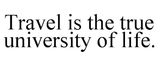 TRAVEL IS THE TRUE UNIVERSITY OF LIFE.