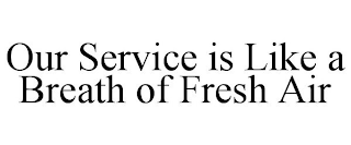 OUR SERVICE IS LIKE A BREATH OF FRESH AIR