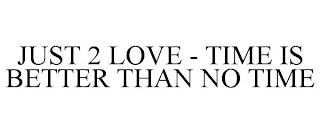 JUST 2 LOVE - TIME IS BETTER THAN NO TIME