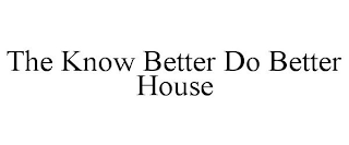 THE KNOW BETTER DO BETTER HOUSE