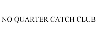 NO QUARTER CATCH CLUB