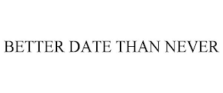 BETTER DATE THAN NEVER