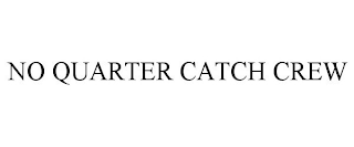 NO QUARTER CATCH CREW