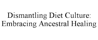 DISMANTLING DIET CULTURE: EMBRACING ANCESTRAL HEALING