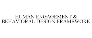 HUMAN ENGAGEMENT & BEHAVIORAL DESIGN FRAMEWORK