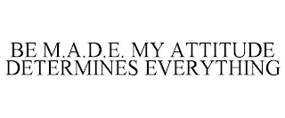 BE M.A.D.E. MY ATTITUDE DETERMINES EVERYTHING