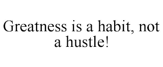 GREATNESS IS A HABIT, NOT A HUSTLE!