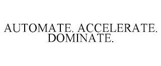 AUTOMATE. ACCELERATE. DOMINATE.