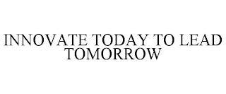 INNOVATE TODAY TO LEAD TOMORROW