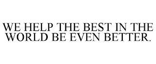 WE HELP THE BEST IN THE WORLD BE EVEN BETTER.