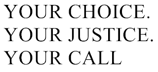 YOUR CHOICE. YOUR JUSTICE. YOUR CALL.