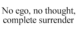 NO EGO, NO THOUGHT, COMPLETE SURRENDER