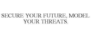 SECURE YOUR FUTURE, MODEL YOUR THREATS.