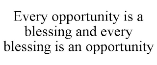 EVERY OPPORTUNITY IS A BLESSING AND EVERY BLESSING IS AN OPPORTUNITY