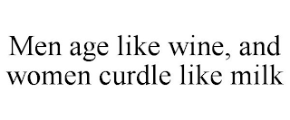 MEN AGE LIKE WINE, AND WOMEN CURDLE LIKE MILK