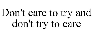 DON'T CARE TO TRY AND DON'T TRY TO CARE