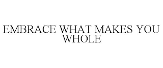 EMBRACE WHAT MAKES YOU WHOLE