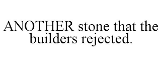 ANOTHER STONE THAT THE BUILDERS REJECTED.