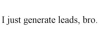 I JUST GENERATE LEADS, BRO.