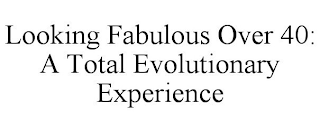 LOOKING FABULOUS OVER 40: A TOTAL EVOLUTIONARY EXPERIENCE