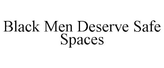 BLACK MEN DESERVE SAFE SPACES