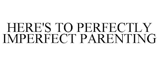 HERE'S TO PERFECTLY IMPERFECT PARENTING