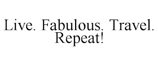 LIVE. FABULOUS. TRAVEL. REPEAT!