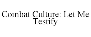 COMBAT CULTURE: LET ME TESTIFY