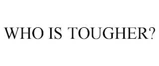 WHO IS TOUGHER?