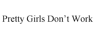 PRETTY GIRLS DON'T WORK
