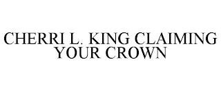 CHERRI L. KING CLAIMING YOUR CROWN