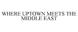 WHERE UPTOWN MEETS THE MIDDLE EAST