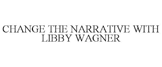 CHANGE THE NARRATIVE WITH LIBBY WAGNER