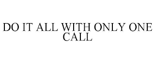 DO IT ALL WITH ONLY ONE CALL