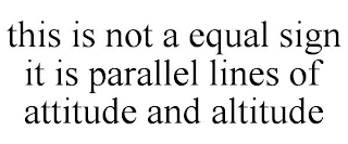 THIS IS NOT A EQUAL SIGN IT IS PARALLEL LINES OF ATTITUDE AND ALTITUDE