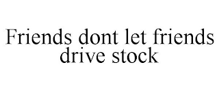 FRIENDS DONT LET FRIENDS DRIVE STOCK