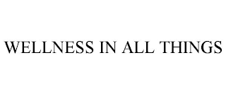 WELLNESS IN ALL THINGS