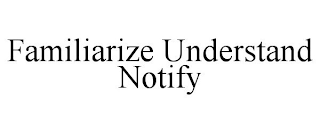 FAMILIARIZE UNDERSTAND NOTIFY