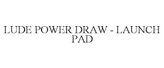 LUDE POWER DRAW - LAUNCH PAD