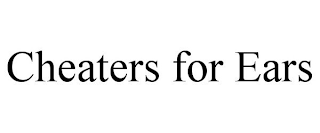 CHEATERS FOR EARS