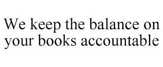 WE KEEP THE BALANCE ON YOUR BOOKS ACCOUNTABLE