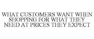 WHAT CUSTOMERS WANT WHEN SHOPPING FOR WHAT THEY NEED AT PRICES THEY EXPECT