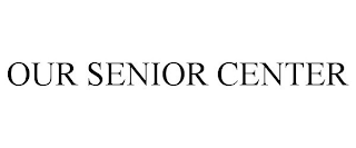 OUR SENIOR CENTER