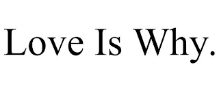 LOVE IS WHY.