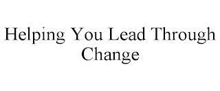 HELPING YOU LEAD THROUGH CHANGE