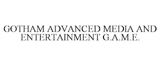 GOTHAM ADVANCED MEDIA AND ENTERTAINMENT G.A.M.E.