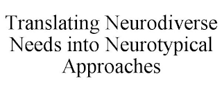 TRANSLATING NEURODIVERSE NEEDS INTO NEUROTYPICAL APPROACHES