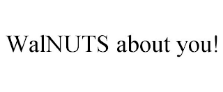 WALNUTS ABOUT YOU!